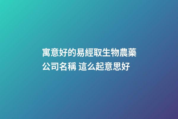 寓意好的易經取生物農藥公司名稱 這么起意思好-第1張-公司起名-玄機派